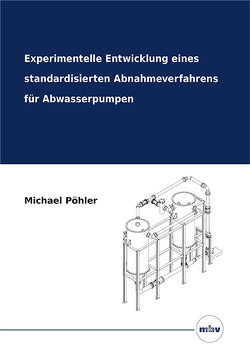 Experimentelle Entwicklung eines standardisierten Abnahmeverfahrens für Abwasserpumpen von Pöhler,  Michael