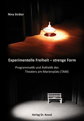 Experimentelle Freiheit – strenge Form. Programmatik und Ästhetik des Theaters am Marienplatz (TAM) von Sträter,  Nina