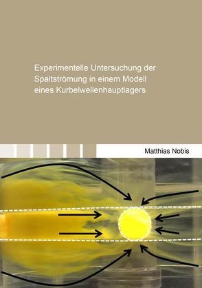 Experimentelle Untersuchung der Spaltströmung in einem Modell eines Kurbelwellenhauptlagers von Nobis,  Matthias