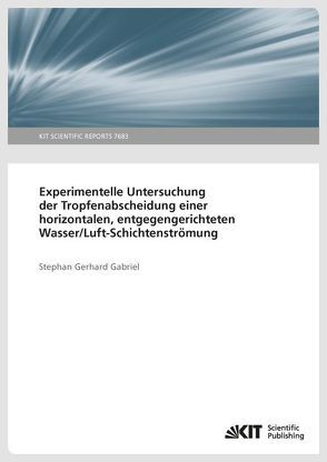 Experimentelle Untersuchung der Tropfenabscheidung einer horizontalen, entgegengerichteten Wasser/Luft-Schichtenströmung von Gabriel,  Stephan Gerhard
