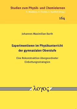 Experimentieren im Physikunterricht der gymnasialen Oberstufe — Eine Rekonstruktion übergeordneter Einbettungsstrategien — von Barth,  Johannes Maximilian