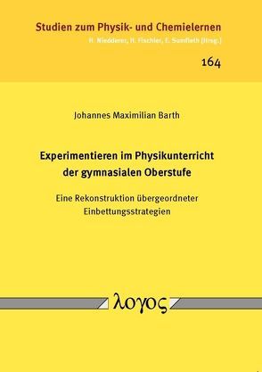 Experimentieren im Physikunterricht der gymnasialen Oberstufe — Eine Rekonstruktion übergeordneter Einbettungsstrategien — von Barth,  Johannes Maximilian