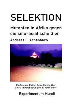 Experimentum Mundi / SELEKTION – Mutanten in Afrika gegen die sino-asiatische Gier von Achenbach,  Andreas