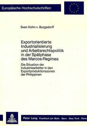 Exportorientierte Industrialisierung und Arbeitsrechtspolitik in der Spätphase des Marcos-Regimes von Kühn von Burgsdorff,  Sven