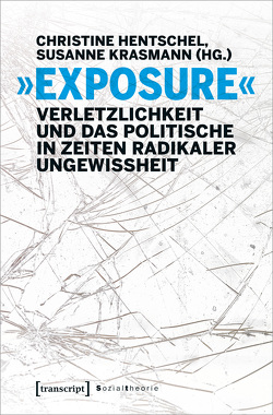 »Exposure« – Verletzlichkeit und das Politische in Zeiten radikaler Ungewissheit von Hentschel,  Christine, Krasmann,  Susanne