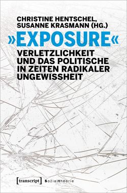 »Exposure« – Verletzlichkeit und das Politische in Zeiten radikaler Ungewissheit von Hentschel,  Christine, Krasmann,  Susanne