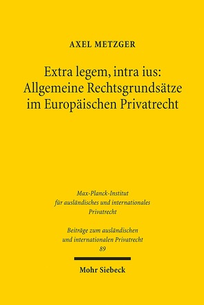 Extra legem, intra ius: Allgemeine Rechtsgrundsätze im Europäischen Privatrecht von Metzger,  Axel