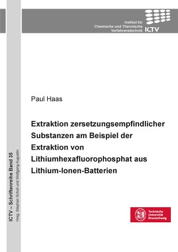 Extraktion zersetzungsempfindlicher Substanzen am Beispiel der Extraktion von Lithium-hexafluorophosphat aus Lithium-Ionen-Batterien von Haas,  Paul