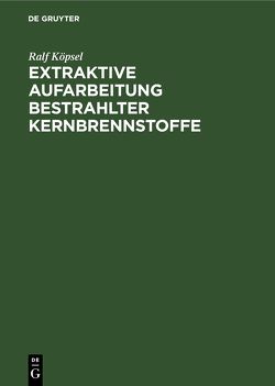 Extraktive Aufarbeitung bestrahlter Kernbrennstoffe von Beer,  Manfred, Köpsel,  Ralf, Naumann,  Dieter, Niese,  Siegfried