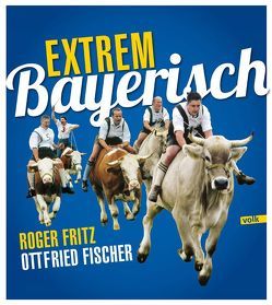 Extrem Bayerisch von Fischer,  Ottfried, Fritz,  Roger