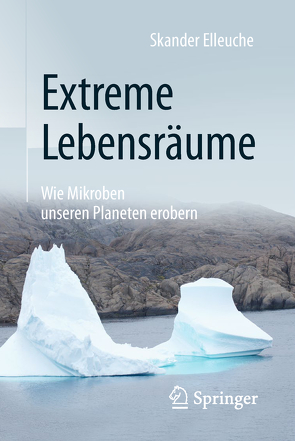 Extreme Lebensräume: Wie Mikroben unseren Planeten erobern von Elleuche,  Skander, Styrsky,  Claudia