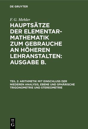 F. G. Mehler: Hauptsätze der Elementar-Mathematik zum Gebrauche an… / Arithmetik mit Einschluss der niederen Analysis, ebene und sphärische Trigonometrie und Stereometrie von Mehler,  F. G., Schulte-Tiggs,  A.