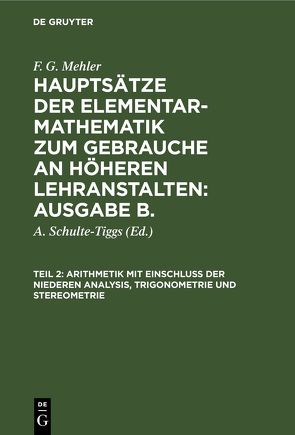 F. G. Mehler: Hauptsätze der Elementar-Mathematik zum Gebrauche an… / Arithmetik mit Einschluß der niederen Analysis, Trigonometrie und Stereometrie von Mehler,  F. G., Schulte-Tiggs,  A.