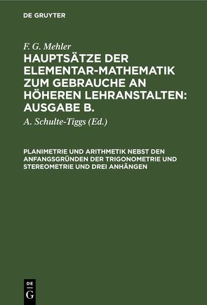 F. G. Mehler: Hauptsätze der Elementar-Mathematik zum Gebrauche an… / Planimetrie und Arithmetik nebst den Anfangsgründen der Trigonometrie und Stereometrie und drei Anhängen von Mehler,  F. G., Schulte-Tiggs,  A.