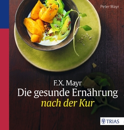 F.X. Mayr: Die gesunde Ernährung nach der Kur von Mayr,  Peter
