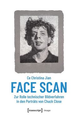Face Scan – Zur Rolle technischer Bildverfahren in den Porträts von Chuck Close von Jian,  Ce Christina