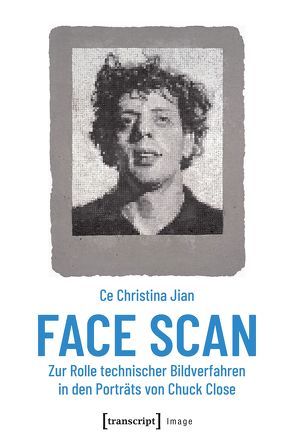 Face Scan – Zur Rolle technischer Bildverfahren in den Porträts von Chuck Close von Jian,  Ce Christina