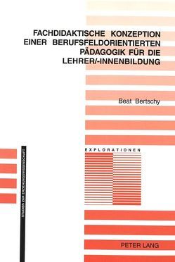 Fachdidaktische Konzeption einer berufsfeldorientierten Pädagogik für die Lehrer/-innenbildung von Bertschy,  Beat