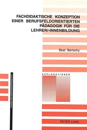 Fachdidaktische Konzeption einer berufsfeldorientierten Pädagogik für die Lehrer/-innenbildung von Bertschy,  Beat