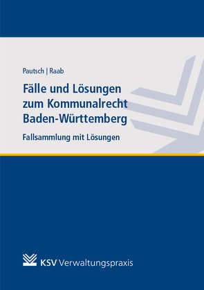 Fälle und Lösungen zum Kommunalrecht Baden-Württemberg von Pautsch,  Arne, Raab,  Andreas
