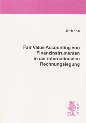 Fair Value Accounting von Finanzinstrumenten in der internationalen Rechnungslegung von Kalk,  Ulrich