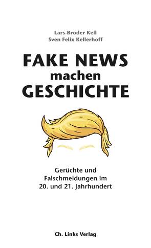 Fake News machen Geschichte von Keil,  Lars-Broder, Kellerhoff,  Sven Felix