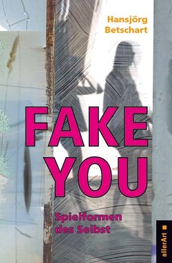 Fake You – Spielformen des Selbst von Betschart,  Hansjörg