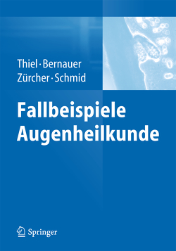 Fallbeispiele Augenheilkunde von BERNAUER,  Wolfgang, Schmid,  Martin K., Thiel,  Michael A., Zürcher Schüpfer,  Marlis