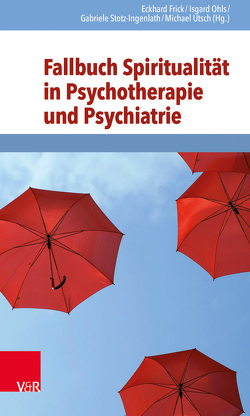 Fallbuch Spiritualität in Psychotherapie und Psychiatrie von Anderssen-Reuster,  Ulrike, Freund,  Henning, Frick,  Eckhard, Hauth,  Iris, Kaiser,  Peter, Mönter,  Norbert, Ohls,  Isgard, Peseschkian,  Hamid, Pfeifer,  Samuel, Roider,  Stefan W. J., Rüschoff,  Ibrahim, Stotz-Ingenlath,  Gabriele, Sühling,  Esther, Utsch,  Michael