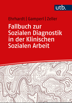 Fallbuch zur Sozialen Diagnostik in der Klinischen Sozialen Arbeit von Ehrhardt,  Saskia, Gamperl,  Anna, Zeller,  Melanie