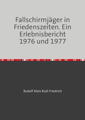Fallschirmjäger in Friedenszeiten. Ein Erlebnisbericht 1976 und 1977 von Friedrich,  Rudolf