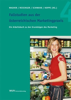 Fallstudien aus der österreichischen Marketingpraxis 4 von Hoppe,  Daniel, Reisinger,  Herbert, Schwand,  Christopher, Wagner,  Udo