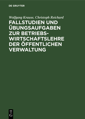 Fallstudien und Übungsaufgaben zur Betriebswirtschaftslehre der öffentlichen Verwaltung von Krause,  Wolfgang, Reichard,  Christoph