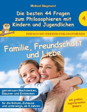 Familie, Freundschaft und Liebe – Die besten 44 Fragen zum Philosophieren mit Kindern und Jugendlichen von Siegmund,  Michael