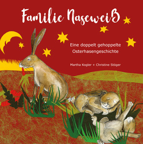 Familie Naseweiß – Eine doppelt gehoppelte Hasengeschichte von Kogler,  Martha, Stöger,  Christine