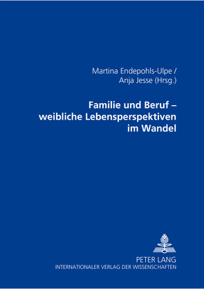 Familie und Beruf – weibliche Lebensperspektiven im Wandel von Endepohls-Ulpe,  Martina, Jesse,  Anja