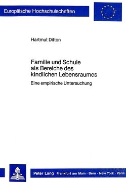 Familie und Schule als Bereiche des kindlichen Lebensraumes von Ditton,  Hartmut