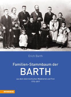 Familien-Stammbaum der Barth aus dem österreichischen Waldviertel und Tirol 1772–2017 von Barth,  Erich