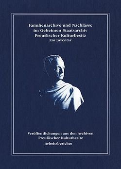 Familienarchive und Nachlässe im Geheimen Staatsarchiv Preußischer Kulturbesitz. von Dietsch,  Ute, Ziegler,  Christiane