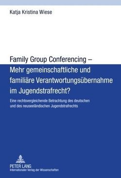 Family Group Conferencing – Mehr gemeinschaftliche und familiäre Verantwortungsübernahme im Jugendstrafrecht? von Wiese,  Katja Kristina