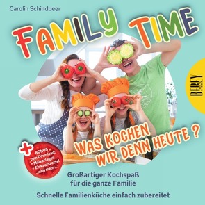 Family Time – Was kochen wir denn heute? Großartiger Kochspaß für die ganze Familie, Schnelle Familienküche einfach zubereitet von Schindbeer,  Carolin