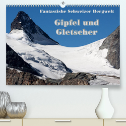 Fantastische Schweizer Bergwelt – Gipfel und Gletscher (Premium, hochwertiger DIN A2 Wandkalender 2023, Kunstdruck in Hochglanz) von Friederich,  Rudolf