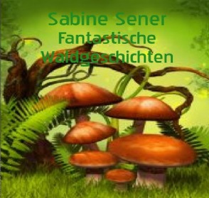 Fantastische Waldgeschichten von Sener,  Sabine