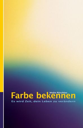 Farbe bekennen. Es wird Zeit, dein Leben zu verändern von Röschlau,  Meike