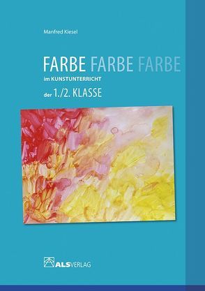 Farbe im Kunstunterricht der 1./2. Klasse von Kiesel,  Manfred