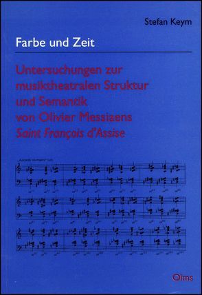 Farbe und Zeit – Untersuchungen zur musiktheatralen Struktur und Semantik von Olivier Messiaens Saint Francois d’Assise von Keym,  Stefan