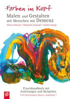 Farben im Kopf: Malen und Gestalten mit Menschen mit Demenz von Lessmann,  Sabina, Schneider,  Wulpekula, Stangl,  Kathrin