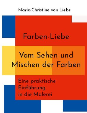 Farben-Liebe – Vom Sehen und Mischen der Farben von von Liebe,  Marie-Christine