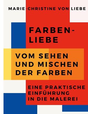 Farben-Liebe – Vom Sehen und Mischen der Farben von von Liebe,  Marie-Christine