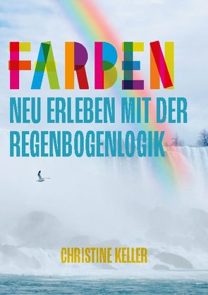 Farben neu erleben mit der Regenbogenlogik von Keller,  Christine